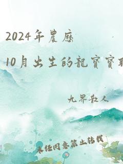 2024年农历10月出生的龙宝宝取名