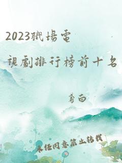 2023职场电视剧排行榜前十名