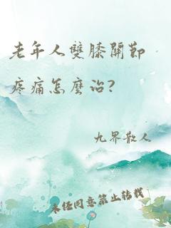 老年人双膝关节疼痛怎么治?