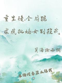 重生后,全府跪求疯批嫡女别杀我