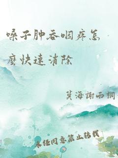 嗓子肿吞咽疼怎么快速消除