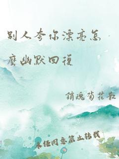 别人夸你漂亮怎么幽默回复