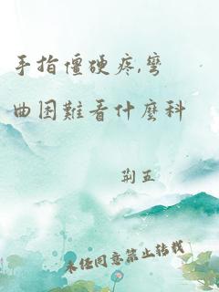 手指僵硬疼,弯曲困难看什么科