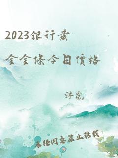 2023银行黄金金条今日价格