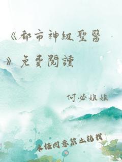 《都市神级圣医》免费阅读