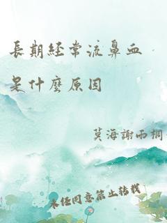 长期经常流鼻血是什么原因