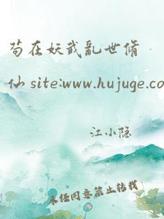 苟在妖武乱世修仙 site:www.hujuge.com