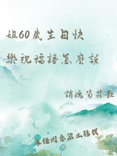 姐60岁生日快乐祝福语怎么说