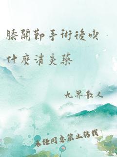 膝关节手术后吃什么消炎药