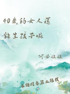 40岁的女人还能生孩子嘛