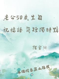 老公50岁生日祝福语 简短独特点