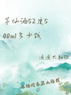 茅仙酒52度500ml多少钱