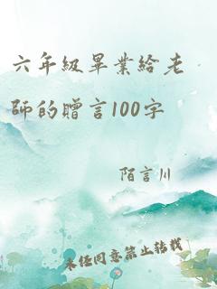 六年级毕业给老师的赠言100字