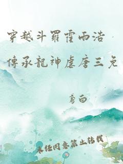 穿越斗罗霍雨浩传承龙神虐唐三免费阅读