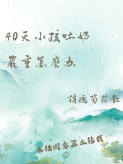 40天小孩吐奶严重怎么办