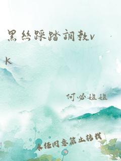 黑丝踩踏调教vk