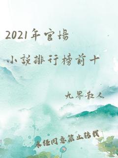 2021年官场小说排行榜前十