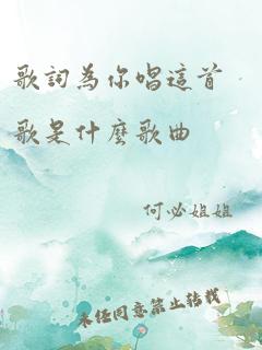 歌词为你唱这首歌是什么歌曲