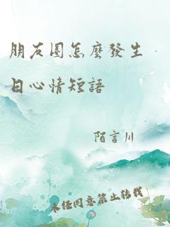 朋友圈怎么发生日心情短语