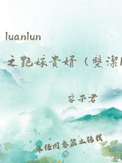 luanlun之艳嫁贵婿（双洁1v1h）