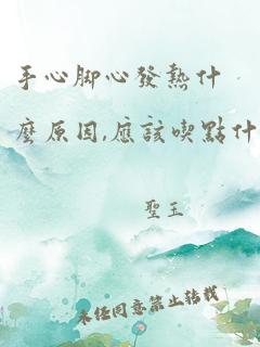 手心脚心发热什么原因,应该吃点什么药