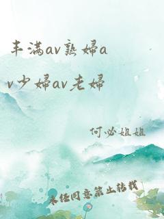 丰满av熟妇av少妇av老妇