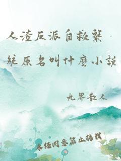 人渣反派自救系统原名叫什么小说