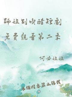 师姐别吃醋短剧免费观看第二季