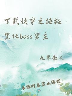 下载快穿之拯救黑化boss男主