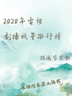 2020年电视剧播放量排行榜