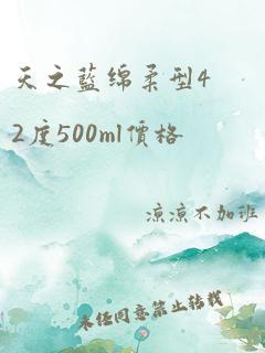 天之蓝绵柔型42度500ml价格