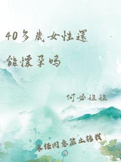 40多岁女性还能怀孕吗