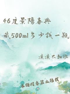 46度景阳春典藏500ml多少钱一瓶