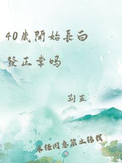 40岁开始长白发正常吗