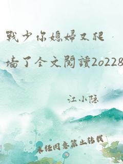 战少你媳妇又爬墙了全文阅读2o2285