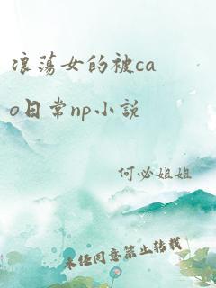 浪荡女的被cao日常np小说