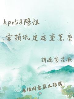 hpv58阳性,宫颈低度病变怎么治疗