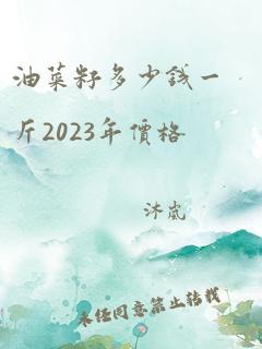 油菜籽多少钱一斤2023年价格