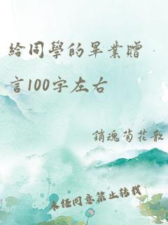 给同学的毕业赠言100字左右