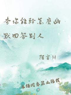 夸你能干怎么幽默回答别人