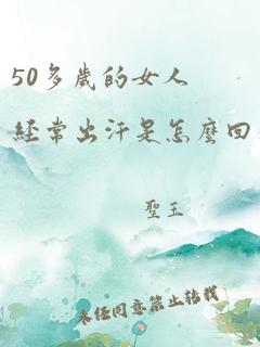 50多岁的女人经常出汗是怎么回事