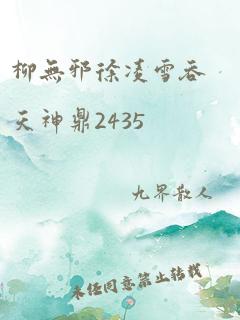 柳无邪徐凌雪吞天神鼎2435