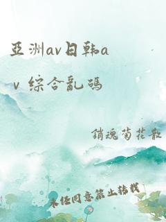 亚洲av日韩aⅴ综合乱码