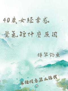 40岁女经常感觉气短什么原因