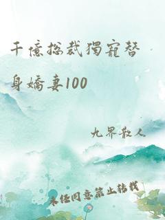 千亿总裁独宠替身娇妻100