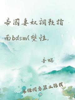 帝国妻奴调教指南bdsm(双性,