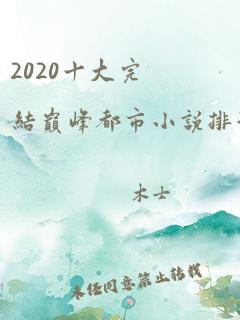 2020十大完结巅峰都市小说排行榜