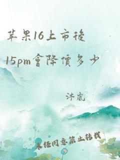 苹果16上市后15pm会降价多少