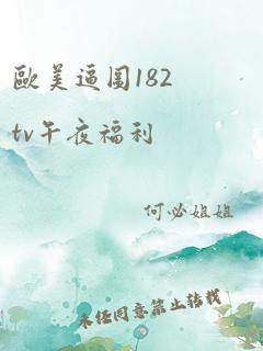 欧美逼图182tv午夜福利