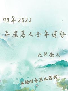 90年2022年属马人全年运势